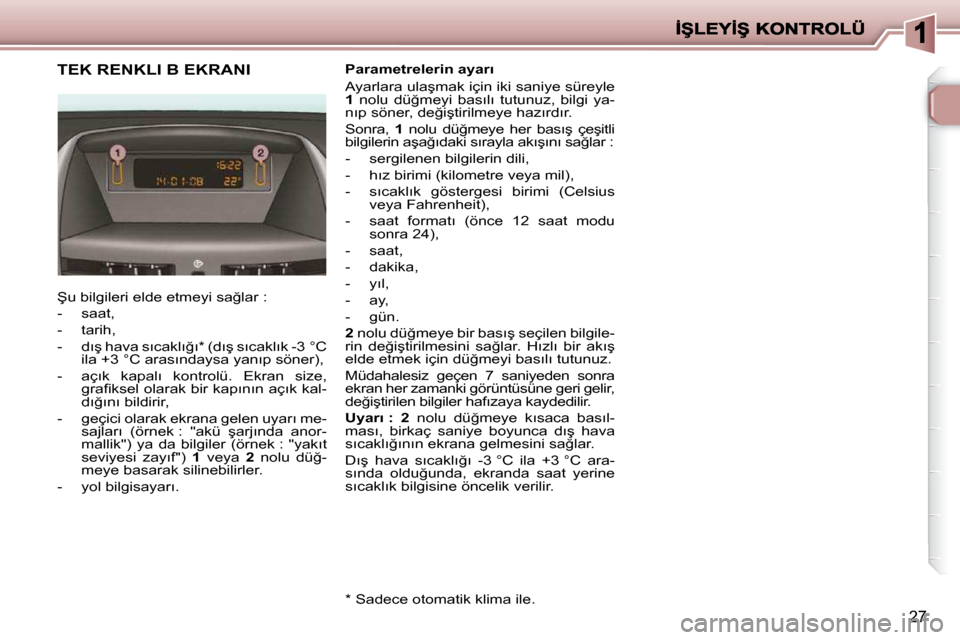 Peugeot 206 P 2010  Kullanım Kılavuzu (in Turkish) �2�7
�T�E�K� �R�E�N�K�L�I� �B� �E�K�R�A�N�I� 
� �Ş�u� �b�i�l�g�i�l�e�r�i� �e�l�d�e� �e�t�m�e�y�i� �s�a�ğ�l�a�r� �:�  
� � � �-� �  �s�a�a�t�,� 
� � �-� �  �t�a�r�i�h�,� 
� � �-� �  �d�ı�ş� �h�a�v�