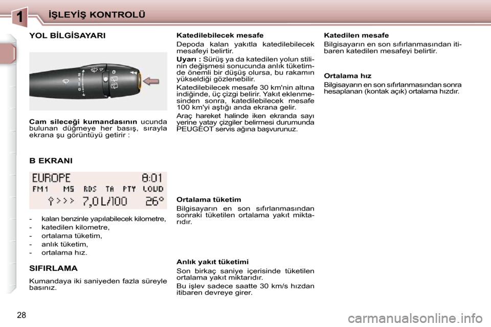 Peugeot 206 P 2010  Kullanım Kılavuzu (in Turkish) �İ�Ş�L�E�Y�İ�Ş� �K�O�N�T�R�O�L�Ü
�2�8
� � �B� �E�K�R�A�N�I� 
�Y�O�L� �B�İ�L�G�İ�S�A�Y�A�R�I� 
� � �S�I�F�I�R�L�A�M�A�  
� �K�u�m�a�n�d�a�y�a� �i�k�i� �s�a�n�i�y�e�d�e�n� �f�a�z�l�a� �s�ü�r�e�y