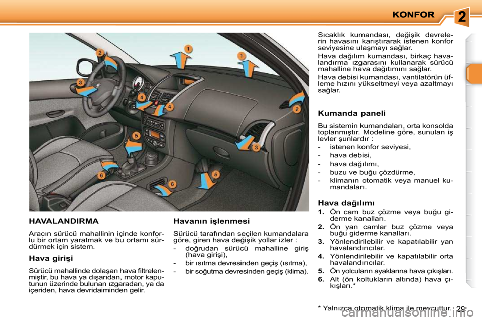 Peugeot 206 P 2010  Kullanım Kılavuzu (in Turkish) 29
HAVALANDIRMA 
� �A�r�a�c�ı�n� �s�ü�r�ü�c�ü� �m�a�h�a�l�l�i�n�i�n� �i�ç�i�n�d�e� �k�o�n�f�o�r�- 
�l�u� �b�i�r� �o�r�t�a�m� �y�a�r�a�t�m�a�k� �v�e� �b�u� �o�r�t�a�m�ı� �s�ü�r�-
�d�ü�r�m�e�k� 