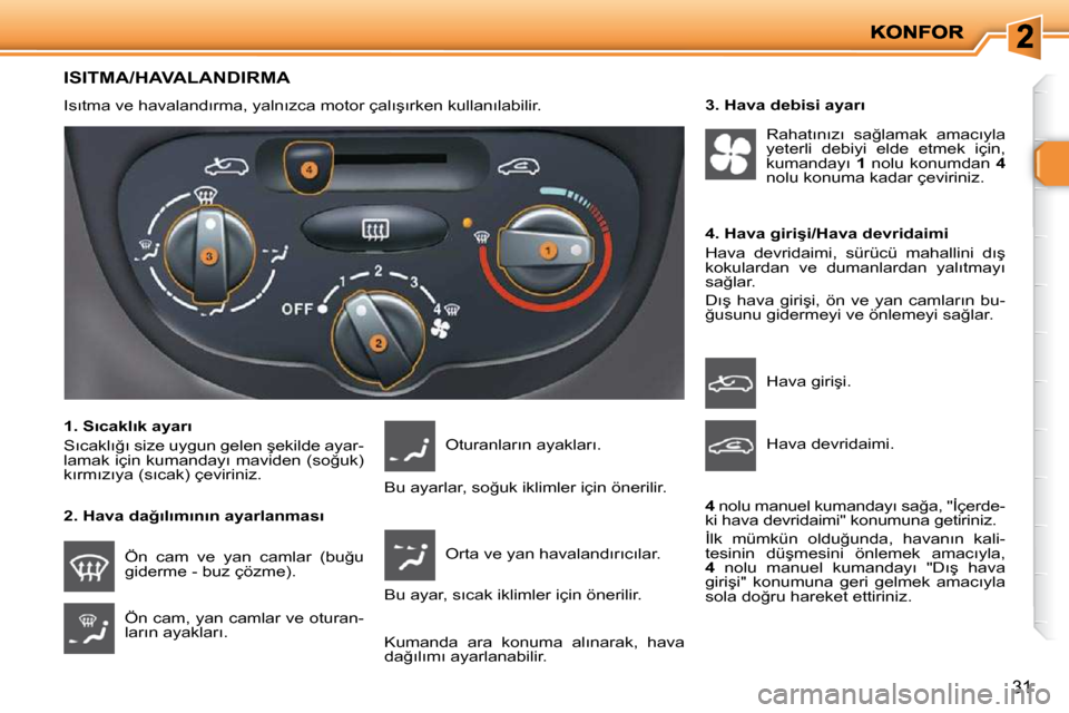 Peugeot 206 P 2010  Kullanım Kılavuzu (in Turkish) �3�1
ISITMA/HAVALANDIRMA 
� �I�s�ı�t�m�a� �v�e� �h�a�v�a�l�a�n�d�ı�r�m�a�,� �y�a�l�n�ı�z�c�a� �m�o�t�o�r� �ç�a�l�ı�ş�ı�r�k�e�n� �k�u�l�l�a�n�ı�l�a�b�i�l�i�r�.� � 
� � �1�.� �S�ı�c�a�k�l�ı�k�