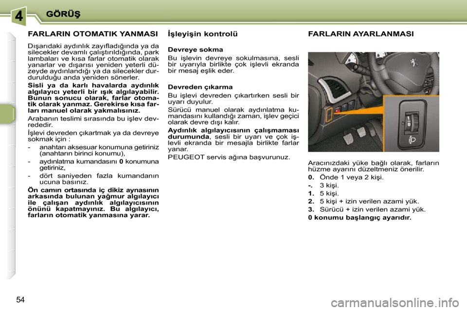 Peugeot 206 P 2010  Kullanım Kılavuzu (in Turkish) 54
FARLARIN OTOMATIK YANMASI 
� �D�ı�ş�a�r�ı�d�a�k�i� �a�y�d�ı�n�l�ı�k� �z�a�y�ı�ﬂ� �a�d�ı�ğ�ı�n�d�a� �y�a� �d�a�  
�s�i�l�e�c�e�k�l�e�r� �d�e�v�a�m�l�ı� �ç�a�l�ı�ş�t�ı�r�ı�l�d�ı�ğ�