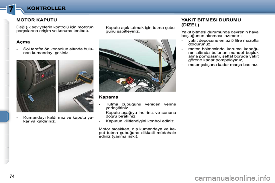 Peugeot 206 P 2010  Kullanım Kılavuzu (in Turkish) 74
MOTOR KAPUTU 
� �D�e�ğ�i�ş�i�k� �s�e�v�i�y�e�l�e�r�i�n� �k�o�n�t�r�o�l�ü� �i�ç�i�n� �m�o�t�o�r�u�n�  
�p�a�r�ç�a�l�a�r�ı�n�a� �e�r�i�ş�i�m� �v�e� �k�o�r�u�m�a� �t�e�r�t�i�b�a�t�ı�.�  
� � �