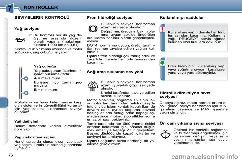 Peugeot 206 P 2010  Kullanım Kılavuzu (in Turkish) !
76
SEVIYELERIN KONTROLÜ � � �F�r�e�n� �h�i�d�r�o�l�i�ğ�i� �s�e�v�i�y�e�s�i�  � � �K�u�l�l�a�n�ı�l�m�ı�ş� �m�a�d�d�e�l�e�r� 
� � �Y�a�ğ� �s�e�v�i�y�e�s�i�     
� � �  �B�u�  �k�o�n�t�r�o�l�