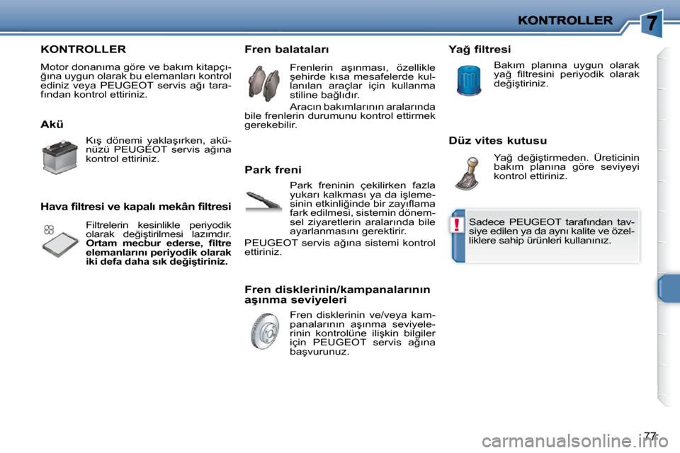 Peugeot 206 P 2010  Kullanım Kılavuzu (in Turkish) !
77
 KONTROLLER 
� �M�o�t�o�r� �d�o�n�a�n�ı�m�a� �g�ö�r�e� �v�e� �b�a�k�ı�m� �k�i�t�a�p�ç�ı�- 
�ğ�ı�n�a� �u�y�g�u�n� �o�l�a�r�a�k� �b�u� �e�l�e�m�a�n�l�a�r�ı� �k�o�n�t�r�o�l� 
�e�d�i�n�i�z�  