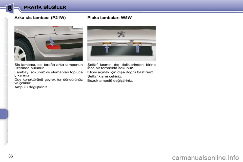 Peugeot 206 P 2010  Kullanım Kılavuzu (in Turkish) 86
� � �A�r�k�a� �s�i�s� �l�a�m�b�a�s�ı� �(�P�2�1�W�)�  
� �S�i�s�  �l�a�m�b�a�s�ı�,�  �s�o�l�  �t�a�r�a�f�t�a�  �a�r�k�a�  �t�a�m�p�o�n�u�n�  
�ü�z�e�r�i�n�d�e� �b�u�l�u�n�u�r�.�  
� �L�a�m�b�a�y�