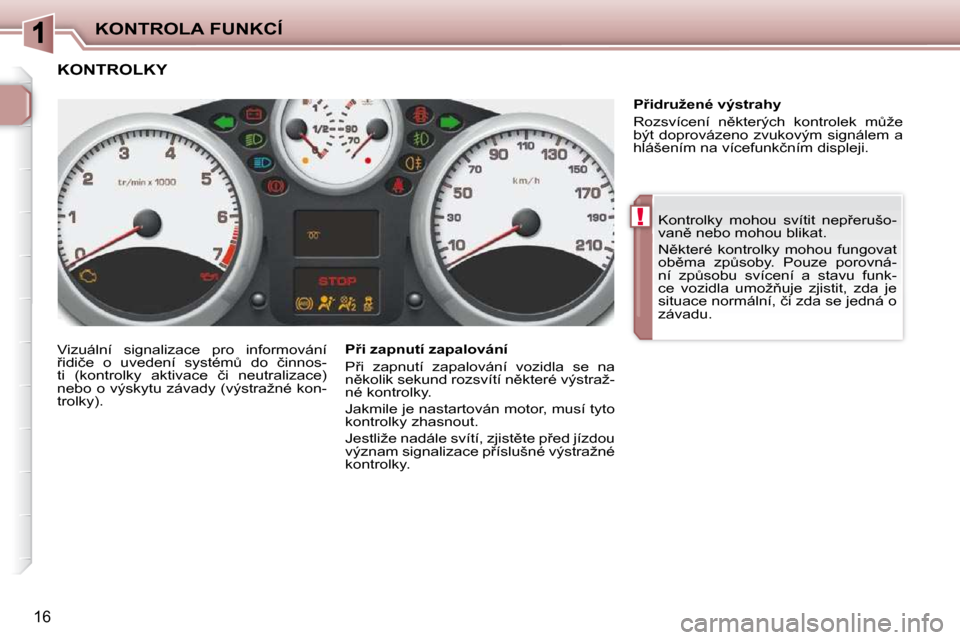 Peugeot 206 P 2010  Návod k obsluze (in Czech) !
KONTROLA FUNKCÍ
16
� �K�o�n�t�r�o�l�k�y�  �m�o�h�o�u�  �s�v�í�t�i�t�  �n�e�p9�e�r�u�š�o�- 
�v�a�n)� �n�e�b�o� �m�o�h�o�u� �b�l�i�k�a�t�.�  
� �N)�k�t�e�r�é�  �k�o�n�t�r�o�l�k�y�  �m�o�h�o�u� 