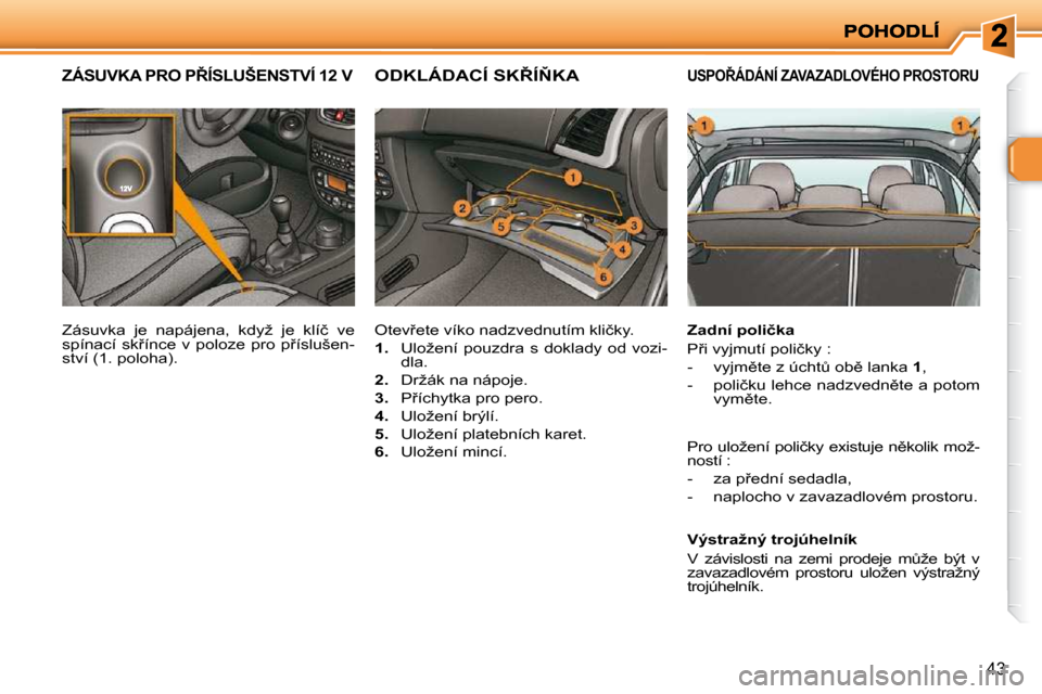 Peugeot 206 P 2010  Návod k obsluze (in Czech) 43
�U�S�P�O8�Á�D�Á�N�Í� �Z�A�V�A�Z�A�D�L�O�V�É�H�O� �P�R�O�S�T�O�R�U� � 
� � �Z�a�d�n�í� �p�o�l�i�č�k�a�  
� �P9�i� �v�y�j�m�u�t�í� �p�o�l�i�č�k�y� �:�  
� � � �-� �  �v�y�j�m)�t�e� �z� �ú