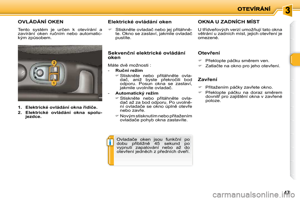 Peugeot 206 P 2010  Návod k obsluze (in Czech) i
4747
�O�V�L�Á�D�Á�N�Í� �O�K�E�N� 
� �T�e�n�t�o�  �s�y�s�t�é�m�  �j�e�  �u�r�č�e�n�  �k�  �o�t�e�v�í�r�á�n�í�  �a�  
�z�a�v�í�r�á�n�í�  �o�k�e�n�  �r�u�č�n�í�m�  �n�e�b�o�  �a�u�t�o�m�a�