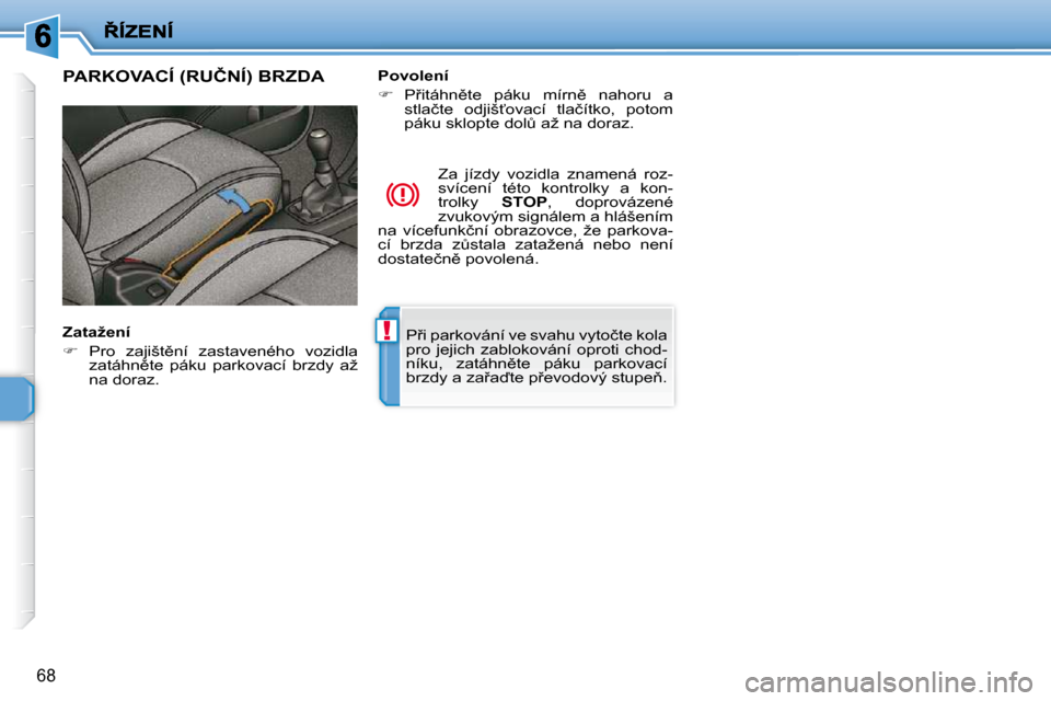 Peugeot 206 P 2010  Návod k obsluze (in Czech) !
68
� �P9�i� �p�a�r�k�o�v�á�n�í� �v�e� �s�v�a�h�u� �v�y�t�o�č�t�e� �k�o�l�a�  
�p�r�o�  �j�e�j�i�c�h�  �z�a�b�l�o�k�o�v�á�n�í�  �o�p�r�o�t�i�  �c�h�o�d�-
�n�í�k�u�,�  �z�a�t�á�h�n)�t�e�  �p�