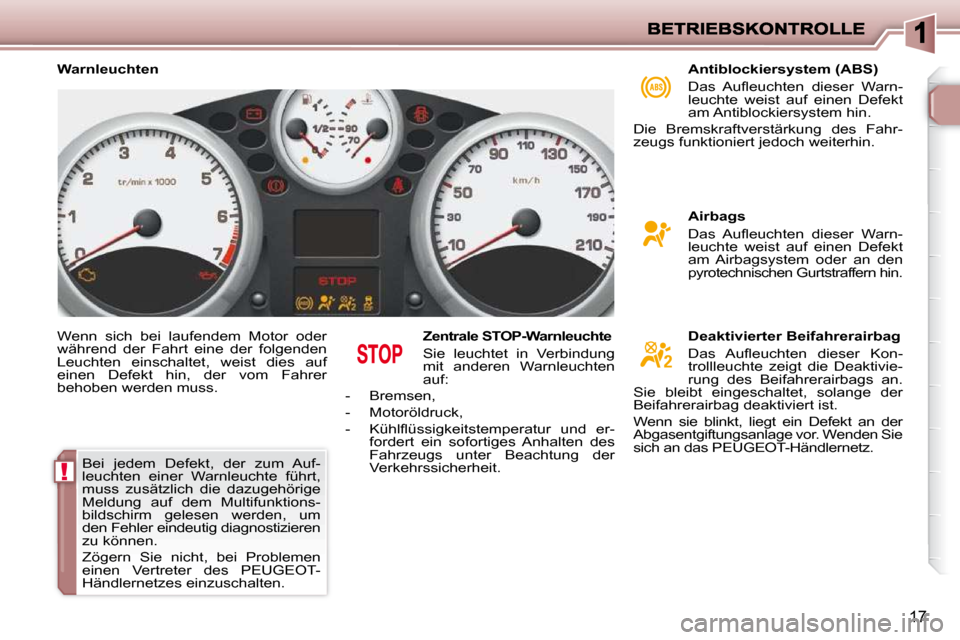 Peugeot 206 P 2009  Betriebsanleitung (in German) !
17
 Wenn  sich  bei  laufendem  Motor  oder  
während  der  Fahrt  eine  der  folgenden 
Leuchten  einschaltet,  weist  dies  auf 
einen  Defekt  hin,  der  vom  Fahrer 
behoben werden muss.   Zent