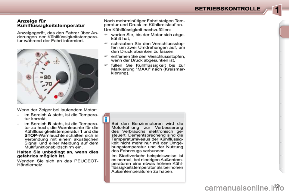 Peugeot 206 P 2009  Betriebsanleitung (in German) ii
19
  Anzeige für  
Kühlflüssigkeitstemperatur  
 Anzeigegerät, das den Fahrer über Än- 
�d�e�r�u�n�g�e�n�  �d�e�r�  �K�ü�h�l�ﬂ� �ü�s�s�i�g�k�e�i�t�s�t�e�m�p�e�r�a�-
tur während der Fahrt