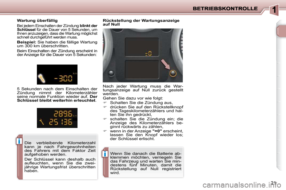 Peugeot 206 P 2009  Betriebsanleitung (in German) ii
ii
21
 Wenn  Sie  danach  die  Batterie  ab- 
klemmen  möchten,  verriegeln  Sie 
das Fahrzeug und warten Sie min-
destens  fünf  Minuten,  damit  die 
Rückstellung  auf  Null  registriert 
wird