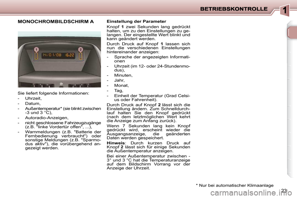 Peugeot 206 P 2009  Betriebsanleitung (in German) 23
             MONOCHROMBILDSCHIRM A   Einstellung der Parameter  
 Knopf   1   zwei  Sekunden  lang  gedrückt 
halten, um zu den Einstellungen zu ge- 
langen. Der eingestellte Wert blinkt und 
kann