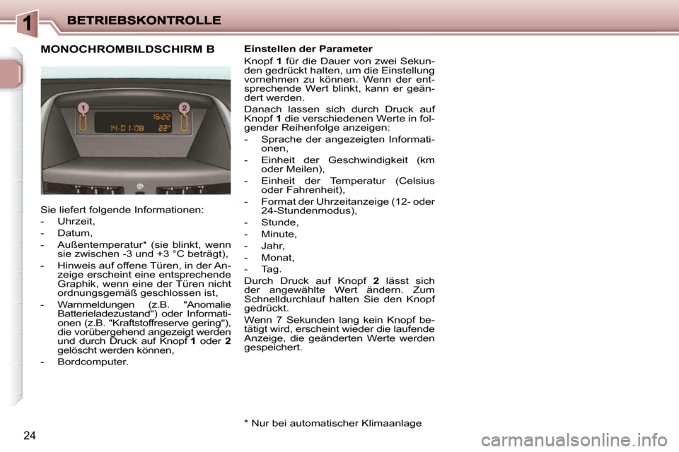 Peugeot 206 P 2009  Betriebsanleitung (in German) 24
             MONOCHROMBILDSCHIRM B 
 Sie liefert folgende Informationen:  
   -   Uhrzeit, 
  -   Datum, 
  -   Außentemperatur *   (sie  blinkt,  wenn �s�i�e� �z�w�i�s�c�h�e�n� �-�3� �u�n�d� �+�3