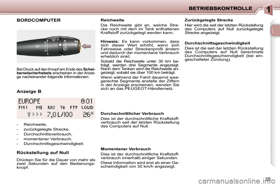 Peugeot 206 P 2009  Betriebsanleitung (in German) 25
  Anzeige B 
       BORDCOMPUTER 
  Rückstellung auf Null  
 Drücken Sie für die Dauer von mehr als  
zwei  Sekunden  auf  den  Bedienungs-
knopf.     Reichweite  
 Die  Reichweite  gibt  an,  w