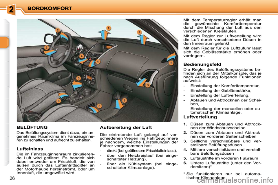 Peugeot 206 P 2009  Betriebsanleitung (in German) 26
       BELÜFTUNG 
 Das Belüftungssystem dient dazu, ein an- 
genehmes  Raumklima  im  Fahrzeuginne-
ren zu schaffen und aufrecht zu erhalten. 
  Aufbereitung der Luft 
 Die  eintretende  Luft  ge