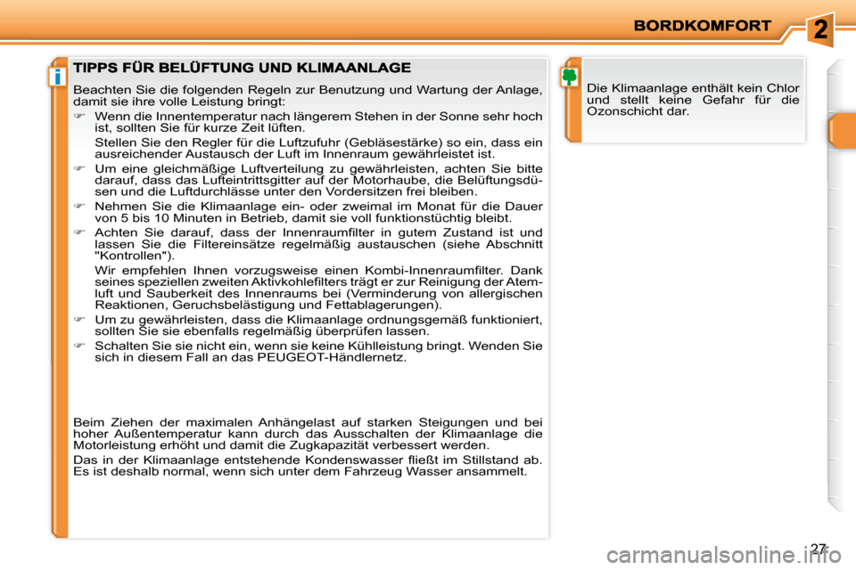 Peugeot 206 P 2009  Betriebsanleitung (in German) i
27
 Die Klimaanlage enthält kein Chlor  
und  stellt  keine  Gefahr  für  die 
Ozonschicht dar.  Beachten Sie die folgenden Regeln zur Benutzung und Wartung der Anlage, 
damit sie ihre volle Leist