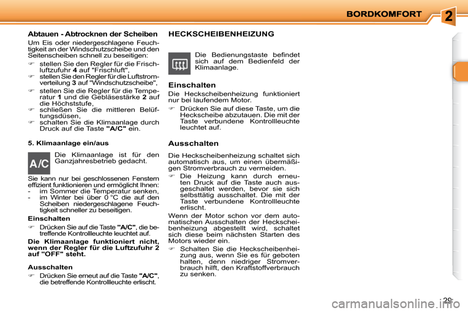 Peugeot 206 P 2009  Betriebsanleitung (in German) 29
Abtauen - Abtrocknen der Scheiben 
 Um  Eis  oder  niedergeschlagene  Feuch- 
tigkeit an der Windschutzscheibe und den 
Seitenscheiben schnell zu beseitigen:  
   
�    stellen Sie den Regler f