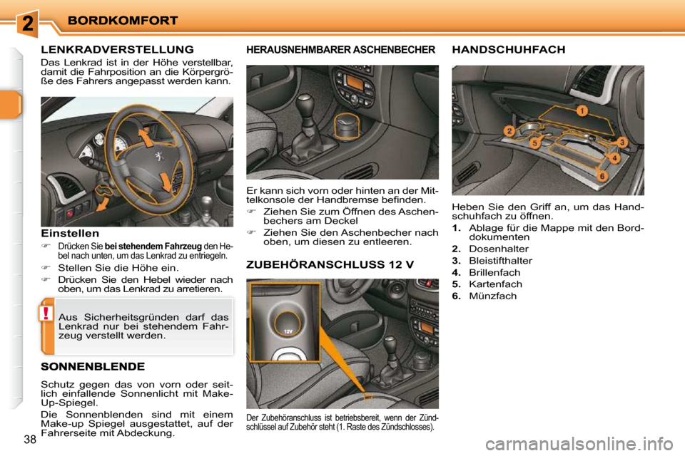 Peugeot 206 P 2009  Betriebsanleitung (in German) !
38
       LENKRADVERSTELLUNG 
 Das  Lenkrad  ist  in  der  Höhe  verstellbar,  
damit die Fahrposition an die Körpergrö-
ße des Fahrers angepasst werden kann. 
  Einstellen 
   
�   Drücken 
