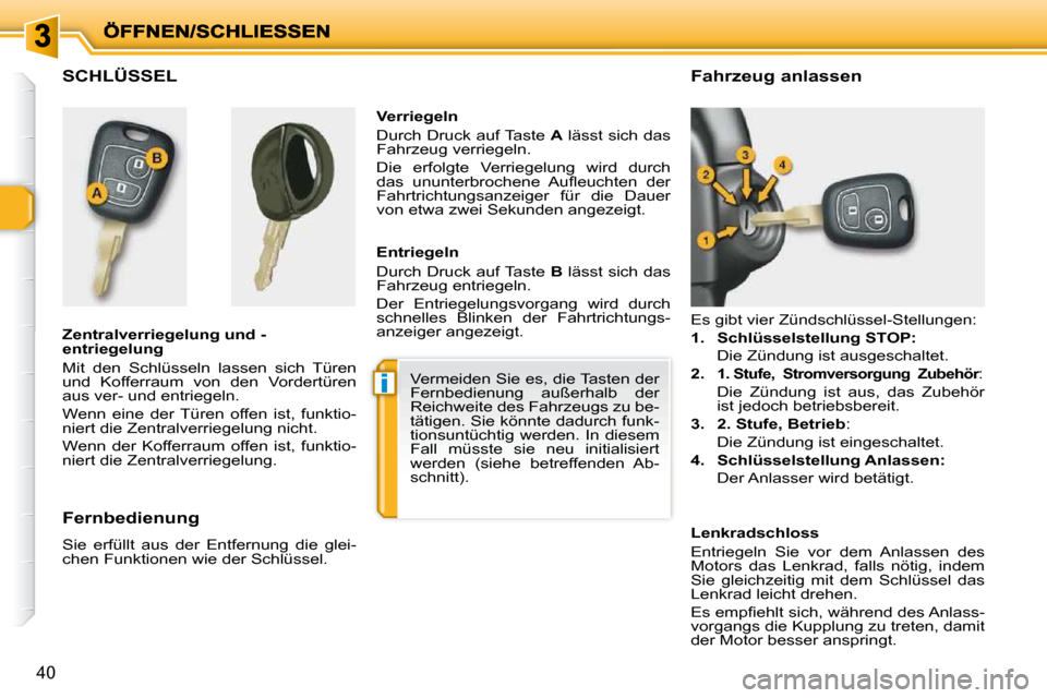 Peugeot 206 P 2009  Betriebsanleitung (in German) i
40
           SCHLÜSSEL  
  Zentralverriegelung und - 
entriegelung  
 Mit  den  Schlüsseln  lassen  sich  Türen  
und  Kofferraum  von  den  Vordertüren 
aus ver- und entriegeln.  
 Wenn  eine 