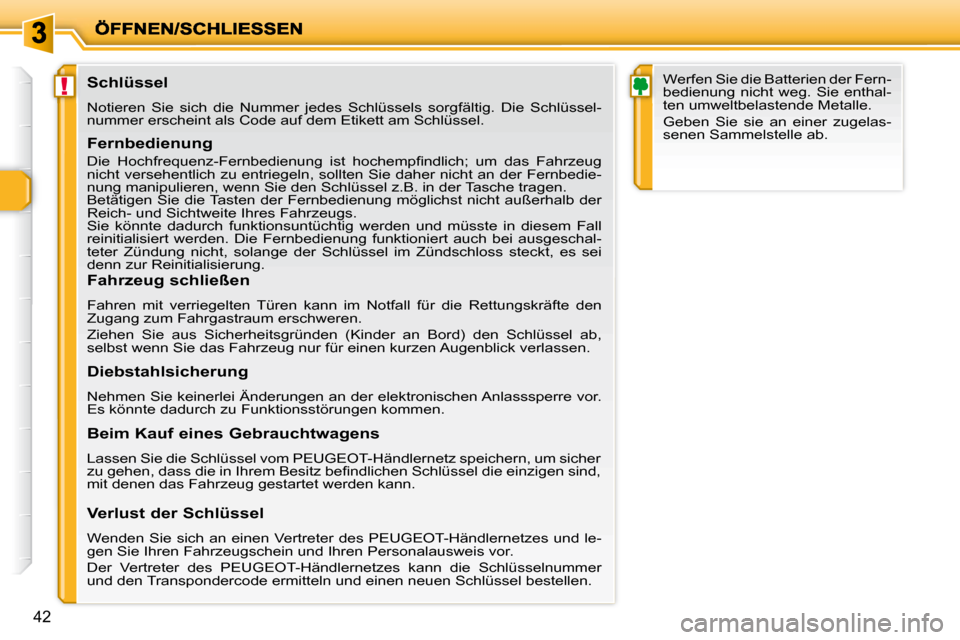 Peugeot 206 P 2009  Betriebsanleitung (in German) !
42
  Schlüssel  
 Notieren  Sie  sich  die  Nummer  jedes  Schlüssels  sorgfältig.  Die  Schlüssel-
nummer erscheint als Code auf dem Etikett am Schlüssel.   
  Fernbedienung  
� �D�i�e�  �H�o�