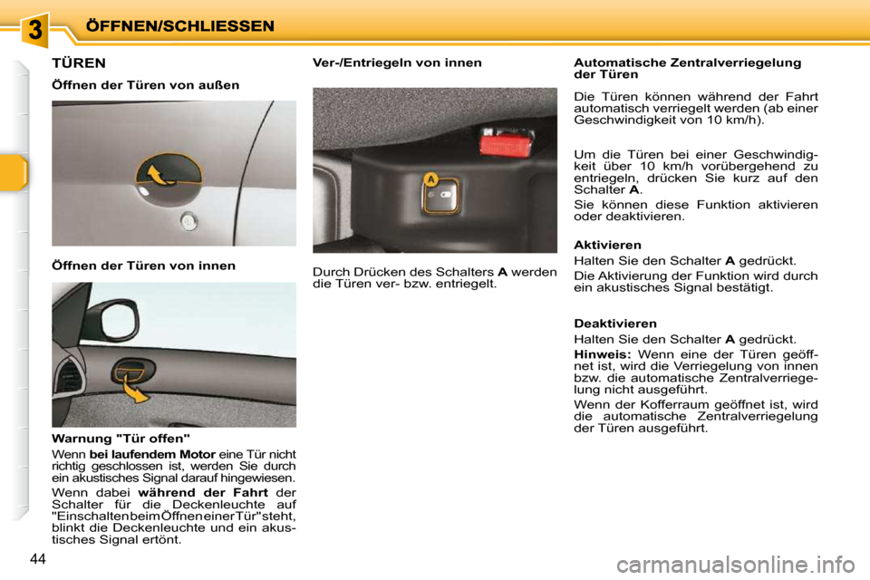 Peugeot 206 P 2009  Betriebsanleitung (in German) 44
       TÜREN  
  Öffnen der Türen von außen   
  Öffnen der Türen von innen   
  Warnung "Tür offen"  
 
Wenn  bei laufendem Motor   eine Tür nicht 
richtig  geschlossen  ist,  werden  Sie 