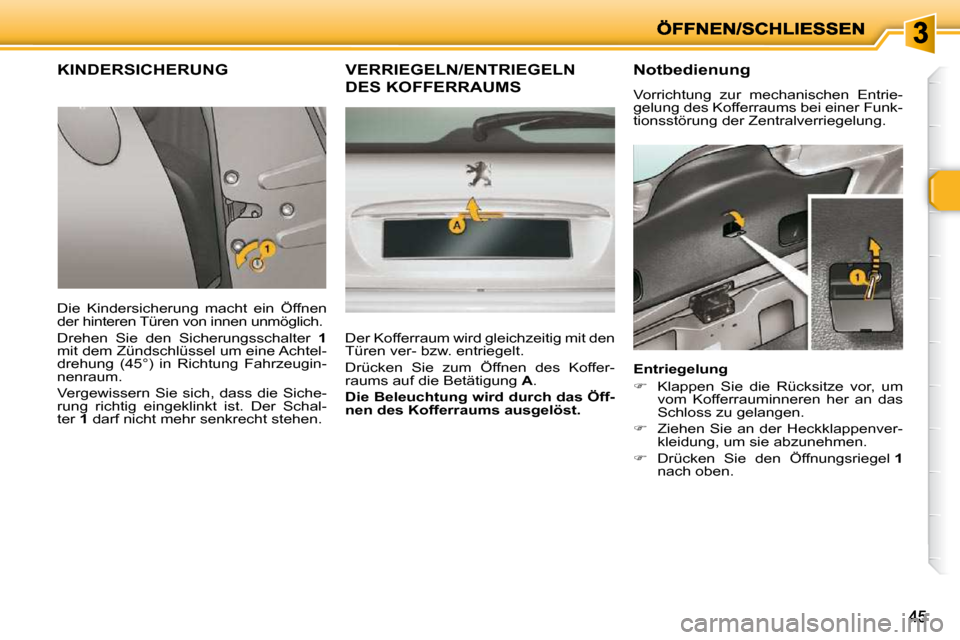 Peugeot 206 P 2009  Betriebsanleitung (in German) 4545
       KINDERSICHERUNG 
 Die  Kindersicherung  macht  ein  Öffnen  
der hinteren Türen von innen unmöglich.  
 Drehen  Sie  den  Sicherungsschalter   1  
mit dem Zündschlüssel um eine Achtel