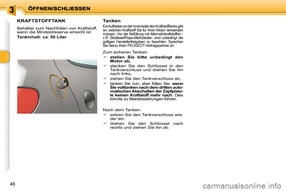 Peugeot 206 P 2009  Betriebsanleitung (in German) 46
                   KRAFTSTOFFTANK 
 Behälter zum Nachfüllen von Kraftstoff,  
wenn die Mindestreserve erreicht ist.  
  
Tankinhalt: ca. 50 Liter     Tanken  
 Ein Aufkleber an der Innenseite des