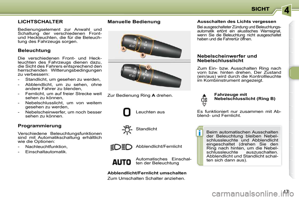 Peugeot 206 P 2009  Betriebsanleitung (in German) i
47
                 LICHTSCHALTER 
 Bedienungselement  zur  Anwahl  und  
Schaltung  der  verschiedenen  Front- 
und Heckleuchten, die für die Beleuch-
tung des Fahrzeugs sorgen.   Manuelle Bedienu