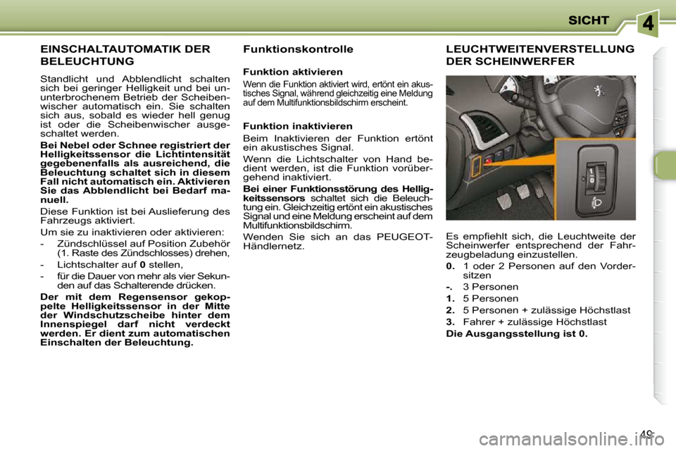 Peugeot 206 P 2009  Betriebsanleitung (in German) 49               
     EINSCHALTAUTOMATIK DER 
BELEUCHTUNG 
 Standlicht  und  Abblendlicht  schalten  
sich  bei  geringer  Helligkeit  und  bei  un-
unterbrochenem  Betrieb  der  Scheiben-
wischer  a