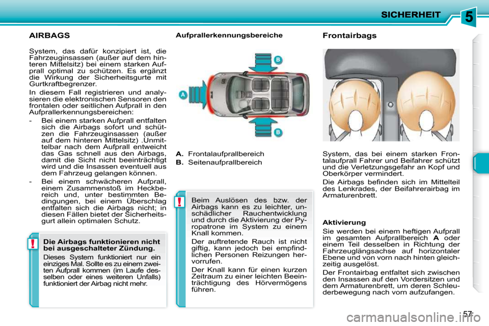 Peugeot 206 P 2009  Betriebsanleitung (in German) !!
57
  AIRBAGS 
  Frontairbags 
  Aufprallerkennungsbereiche 
 System,  das  dafür  konzipiert  ist,  die  
Fahrzeuginsassen (außer auf dem hin-
teren  Mittelsitz)  bei  einem  starken Auf-
prall  