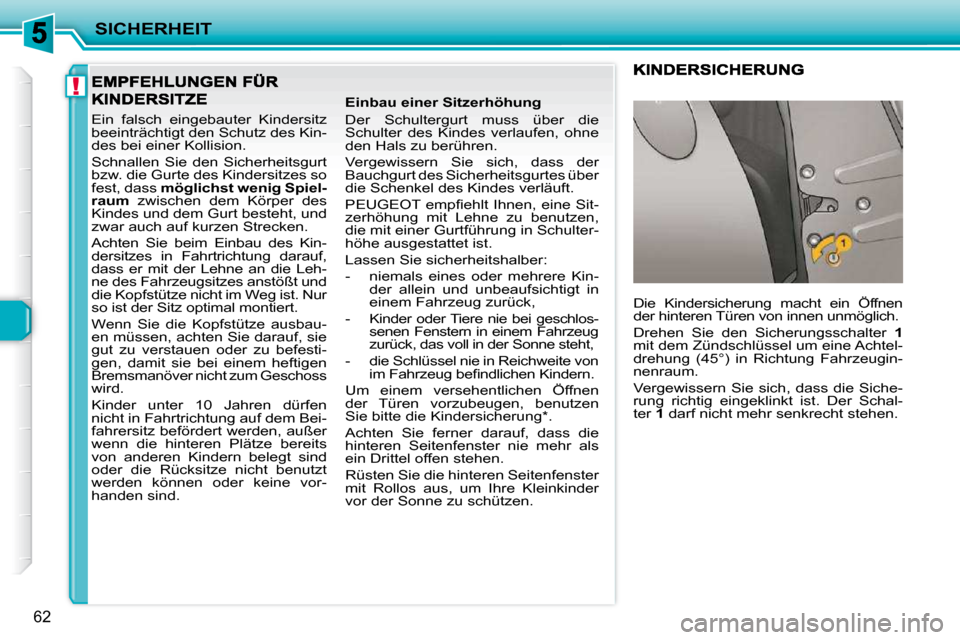 Peugeot 206 P 2009  Betriebsanleitung (in German) !
SICHERHEIT
62
 Ein  falsch  eingebauter  Kindersitz  
beeinträchtigt den Schutz des Kin-
des bei einer Kollision.  
 Schnallen  Sie  den  Sicherheitsgurt  
bzw. die Gurte des Kindersitzes so 
fest,