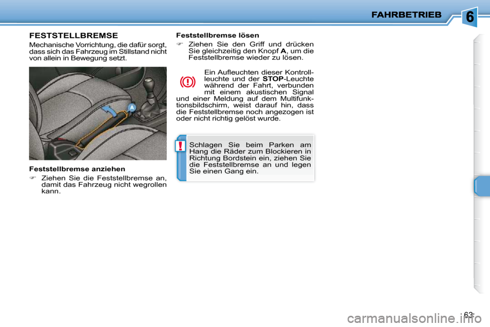 Peugeot 206 P 2009  Betriebsanleitung (in German) !
63
 Schlagen  Sie  beim  Parken  am  
Hang die Räder zum Blockieren in 
Richtung Bordstein ein, ziehen Sie 
die  Feststellbremse  an  und  legen 
Sie einen Gang ein.   
     FESTSTELLBREMSE 
 Mecha
