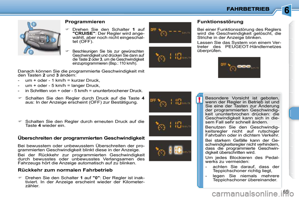 Peugeot 206 P 2009  Betriebsanleitung (in German) !
65
  Programmieren  
   
�    Drehen  Sie  den  Schalter    1   auf 
 
"CRUISE" � �:� �D�e�r� �R�e�g�l�e�r� �w�i�r�d� �a�n�g�e�-
�w�ä�h�l�t�,� �a�b�e�r� �n�o�c�h� �n�i�c�h�t� �e�i�n�g�e�s�c�h�a�
