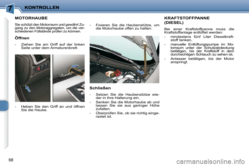 Peugeot 206 P 2009  Betriebsanleitung (in German) 68
         MOTORHAUBE 
 Sie schützt den Motorraum und gewährt Zu- 
gang zu den Motoraggregaten, um die ver-
schiedenen Füllstände prüfen zu können. 
  -   Heben  Sie  den  Griff  an  und  öffn