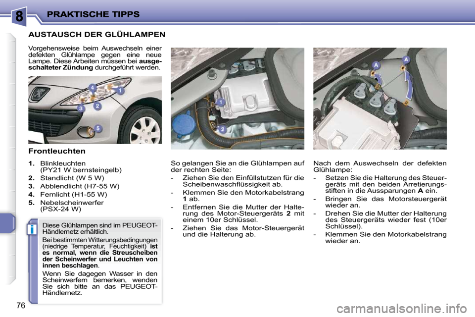 Peugeot 206 P 2009  Betriebsanleitung (in German) i
76
                       AUSTAUSCH DER GLÜHLAMPEN 
  Frontleuchten  
   
1.    Blinkleuchten 
(PY21 W bernsteingelb) 
  
2.    Standlicht (W 5 W) 
  
3.    Abblendlicht (H7-55 W) 
  
4.    Fernlic