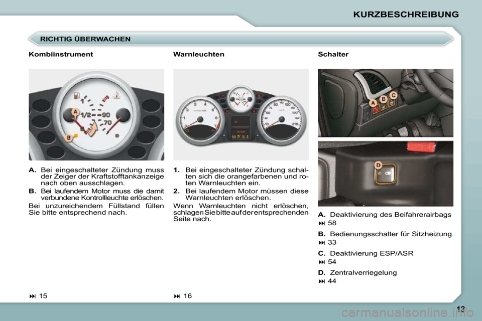 Peugeot 206 P 2009  Betriebsanleitung (in German) KURZBESCHREIBUNG
  RICHTIG ÜBERWACHEN 
   
1.    Bei  eingeschalteter  Zündung  schal-
ten sich die orangefarbenen und ro- 
�t�e�n� �W�a�r�n�l�e�u�c�h�t�e�n� �e�i�n�.� 
  
2.    Bei laufendem Motor 