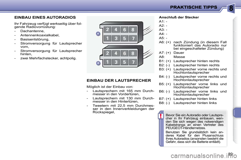 Peugeot 206 P 2009  Betriebsanleitung (in German) !
89
         EINBAU EINES AUTORADIOS 
 Ihr Fahrzeug verfügt werkseitig über fol- 
gende Radiovorrüstung:  
   -   Dachantenne, 
  -   Antennenkoaxialkabel, 
  -   Basisentstörung,  
  -   Stromve