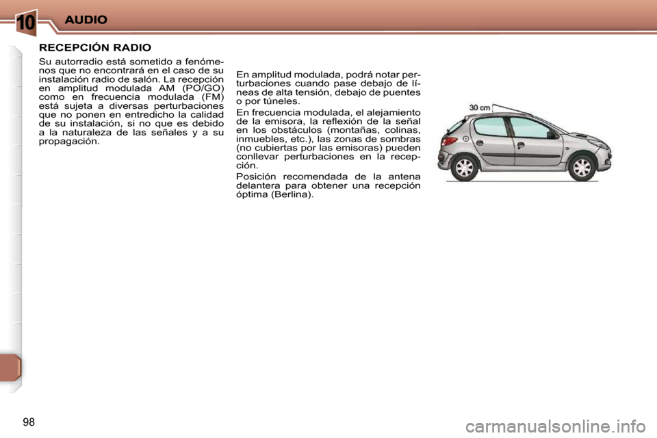 Peugeot 206 P 2009  Manual del propietario (in Spanish) 10
98
     RECEPCIÓN RADIO 
 Su autorradio está sometido a fenóme- 
nos que no encontrará en el caso de su 
instalación radio de salón. La recepción 
en  amplitud  modulada  AM  (PO/GO) 
como  