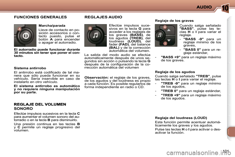 Peugeot 206 P 2009  Manual del propietario (in Spanish) 10
101
 FUNCIONES GENERALES  
  Marcha/parada  
 Llave de contacto en po- 
sición  accesorios  o  con-
tacto  puesto,  pulse  el 
botón   A   para  encender 
o apagar el autorradio. 
  Sistema antir