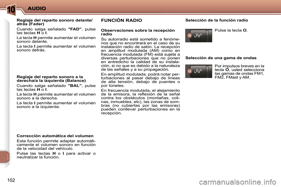 Peugeot 206 P 2009  Manual del propietario (in Spanish) 10
102
  Reglaje del reparto sonoro delante/ 
atrás (Fader)  
 Cuando  salga  señalado   "FAD" ,  pulse 
las teclas   H  o   I . 
 La tecla   H  permite aumentar el volumen 
sonoro delante.  
 La te