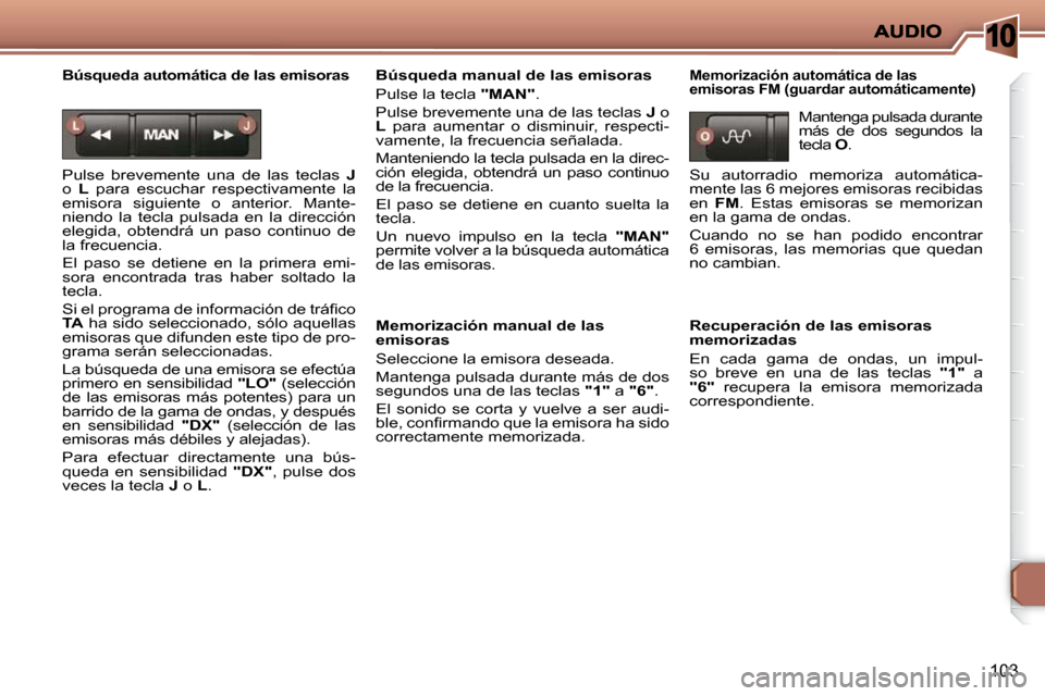 Peugeot 206 P 2009  Manual del propietario (in Spanish) 10
103
  Búsqueda automática de las emisoras 
 Pulse  brevemente  una  de  las  teclas   J  
o    L   para  escuchar  respectivamente  la 
emisora  siguiente  o  anterior.  Mante- 
niendo  la  tecla
