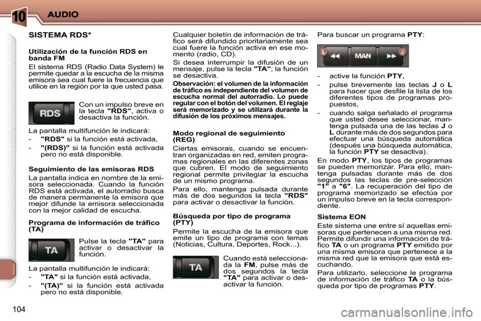 Peugeot 206 P 2009  Manual del propietario (in Spanish) 10
104
 SISTEMA RDS *   
  Utilización de la función RDS en  
banda FM  
 El  sistema  RDS  (Radio  Data  System)  le  
permite quedar a la escucha de la misma 
emisora sea cual fuere la frecuencia 