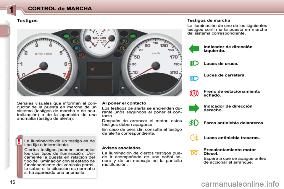 Peugeot 206 P 2009  Manual del propietario (in Spanish) !
16
 La iluminación  de un testigo es de  
�t�i�p�o� �ﬁ� �j�a� �o� �i�n�t�e�r�m�i�t�e�n�t�e�.�  
 Ciertos  testigos  pueden  presentar  
los  dos  tipos  de  iluminación.  Úni-
camente  la  pues