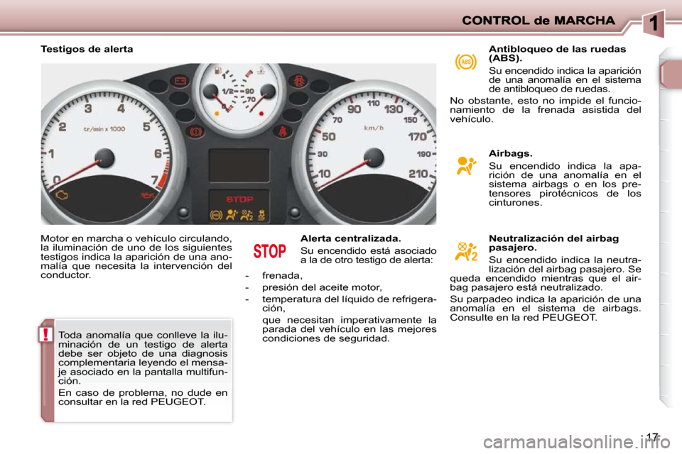 Peugeot 206 P 2009  Manual del propietario (in Spanish) !
17
  Motor en marcha o vehículo circulando,  
la  iluminación  de  uno  de  los  siguientes 
testigos indica la aparición de una ano-
malía  que  necesita  la  intervención  del 
conductor.   A