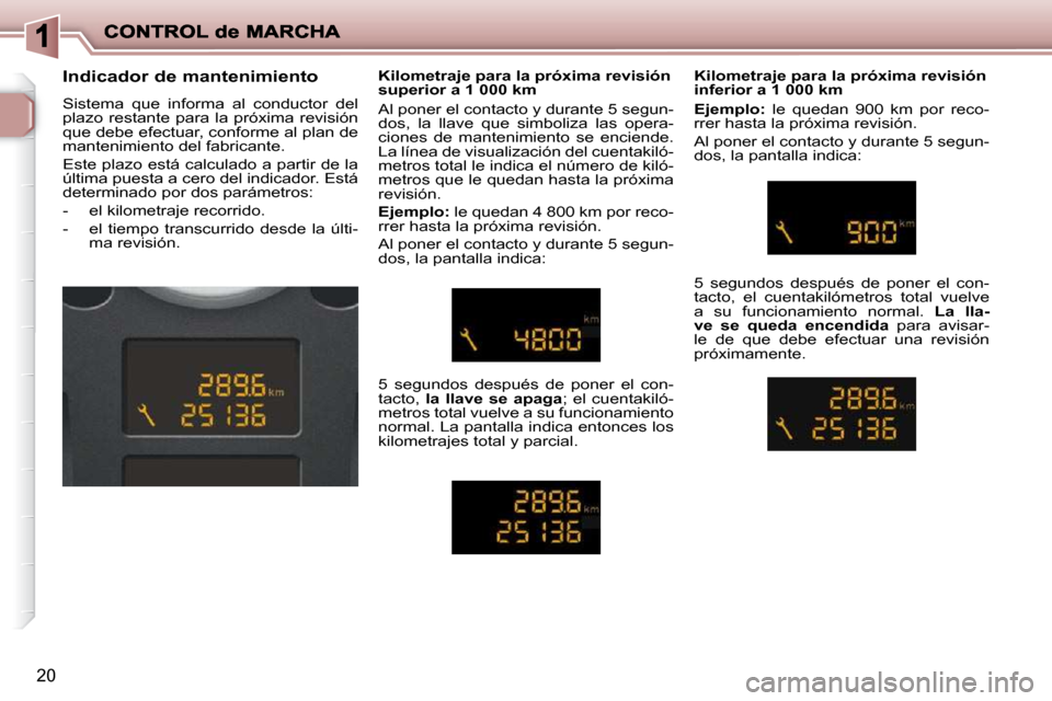 Peugeot 206 P 2009  Manual del propietario (in Spanish) 20
  Indicador de mantenimiento  
 Sistema  que  informa  al  conductor  del  
plazo  restante para la próxima  revisión 
que debe efectuar, conforme al plan de 
mantenimiento del fabricante.  
 Est