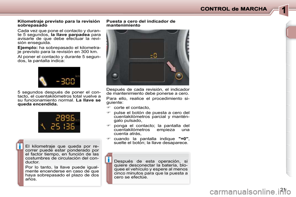 Peugeot 206 P 2009  Manual del propietario (in Spanish) ii
ii
21
 Después  de  esta  operación,  si  
quiere  desconectar  la  batería,  blo-
quee el vehículo y espere al menos 
cinco minutos para que la puesta a 
cero se efectúe.  
   Puesta a cero d