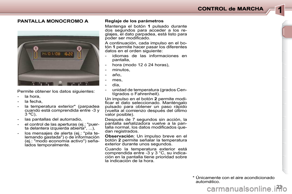 Peugeot 206 P 2009  Manual del propietario (in Spanish) �2�3
             PANTALLA MONOCROMO A   Reglaje de los parámetros  
 Mantenga  el  botón   1   pulsado  durante 
dos  segundos  para  acceder  a  los  re- 
�g�l�a�j�e�s�,� �e�l� �d�a�t�o� �p�a�r�p�