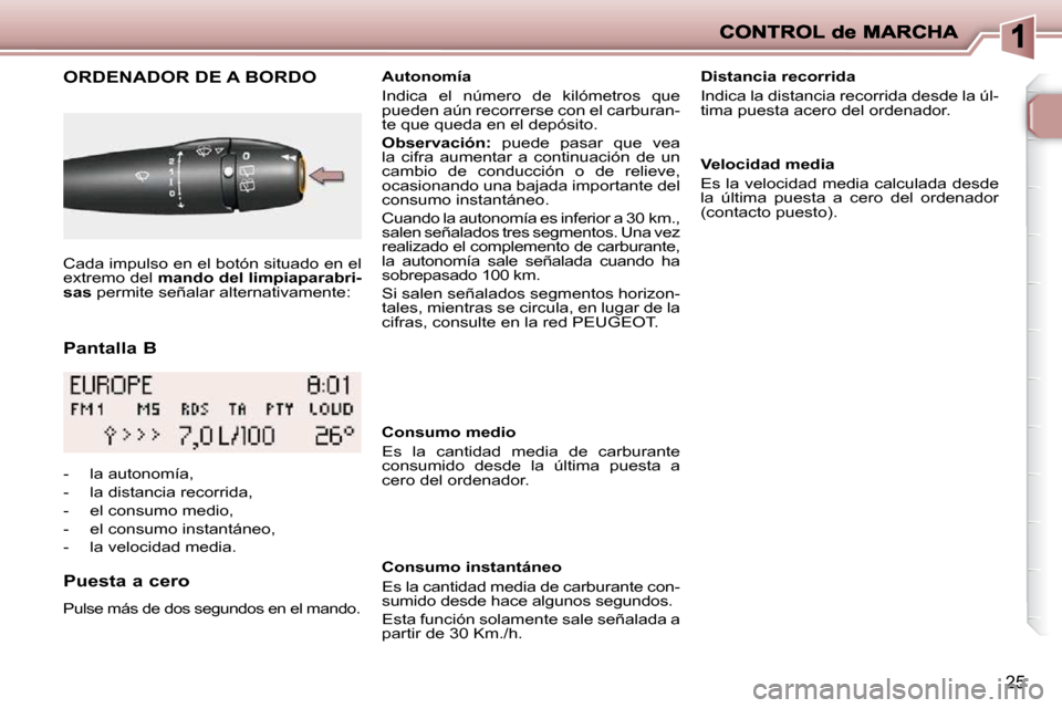 Peugeot 206 P 2009  Manual del propietario (in Spanish) 25
  Pantalla B 
       ORDENADOR DE A BORDO 
  Puesta a cero 
 Pulse más de dos segundos en el mando.  
   Autonomía  
 Indica  el  número  de  kilómetros  que  
pueden aún recorrerse con el car