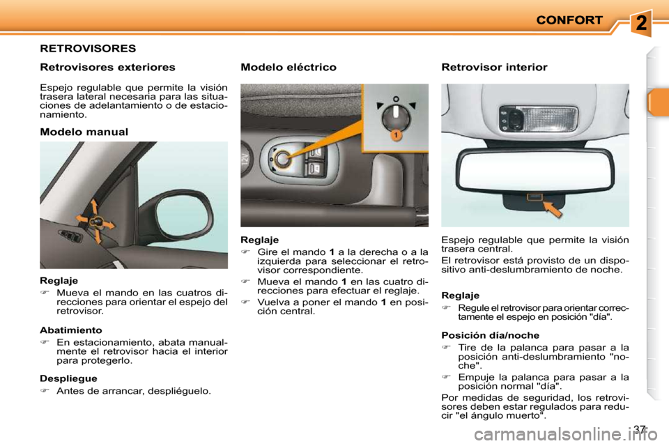 Peugeot 206 P 2009  Manual del propietario (in Spanish) 37
     RETROVISORES 
  Retrovisores exteriores 
  Modelo manual 
  Reglaje  
   
�    Mueva  el  mando  en  las  cuatros  di-
�r�e�c�c�i�o�n�e�s� �p�a�r�a� �o�r�i�e�n�t�a�r� �e�l� �e�s�p�e�j�o� �d